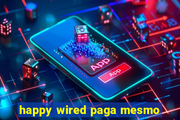 happy wired paga mesmo